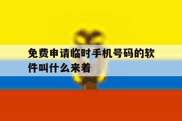 免费申请临时手机号码的软件叫什么来着的简单介绍 免费申请临时手机号码的软件叫什么来着的简单介绍