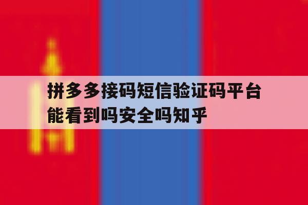 拼多多接码短信验证码平台能看到吗安全吗知乎的简单介绍 拼多多接码短信验证码平台能看到吗安全吗知乎的简单介绍