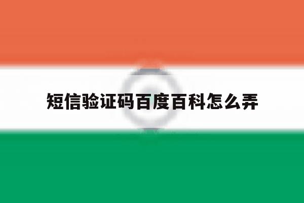 短信验证码百度百科怎么弄 短信验证码百度百科怎么弄