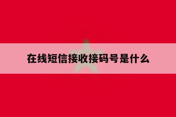 在线短信接收接码号是什么 在线短信接收接码号是什么