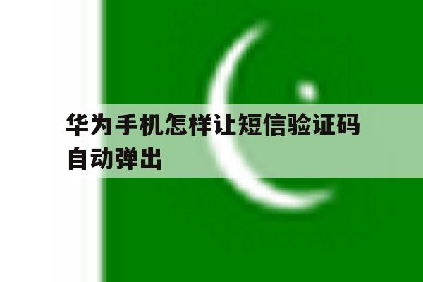 华为手机怎样让短信验证码自动弹出 华为手机怎样让短信验证码自动弹出