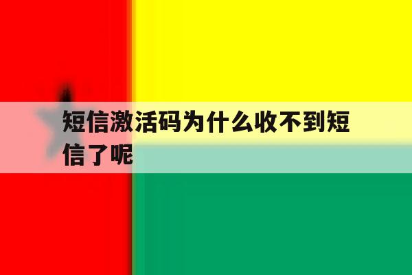 短信激活码为什么收不到短信了呢 短信激活码为什么收不到短信了呢
