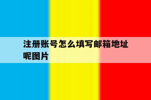 注册账号怎么填写邮箱地址呢图片 注册账号怎么填写邮箱地址呢图片