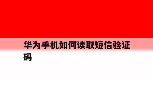 华为手机如何读取短信验证码 华为手机如何读取短信验证码