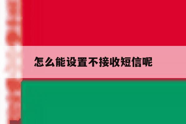 怎么能设置不接收短信呢 怎么能设置不接收短信呢