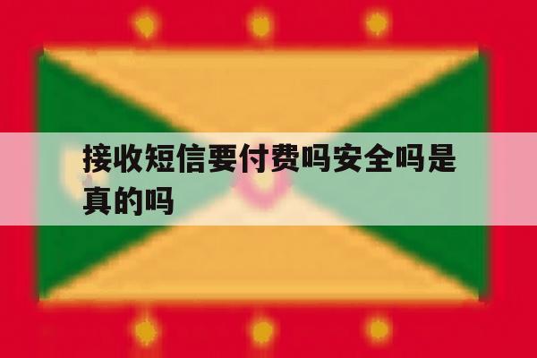 接收短信要付费吗安全吗是真的吗 接收短信要付费吗安全吗是真的吗