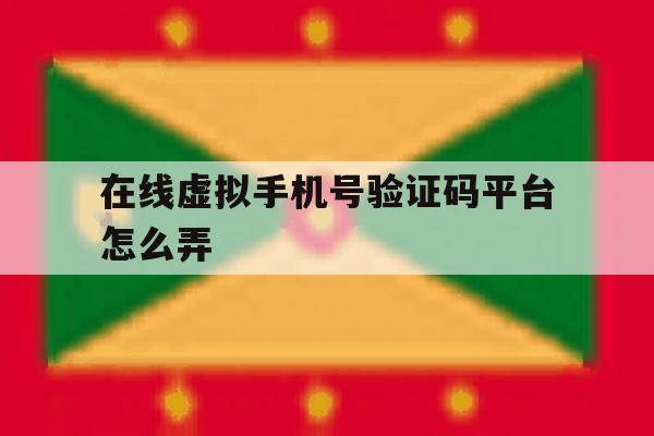 在线虚拟手机号验证码平台怎么弄 在线虚拟手机号验证码平台怎么弄