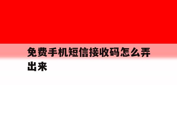 免费手机短信接收码怎么弄出来 免费手机短信接收码怎么弄出来