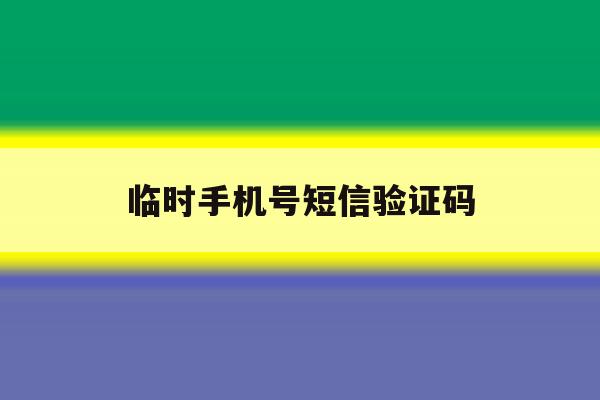 临时手机号短信验证码 临时手机号短信验证码