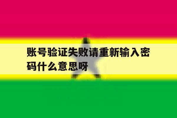 账号验证失败请重新输入密码什么意思呀 账号验证失败请重新输入密码什么意思呀