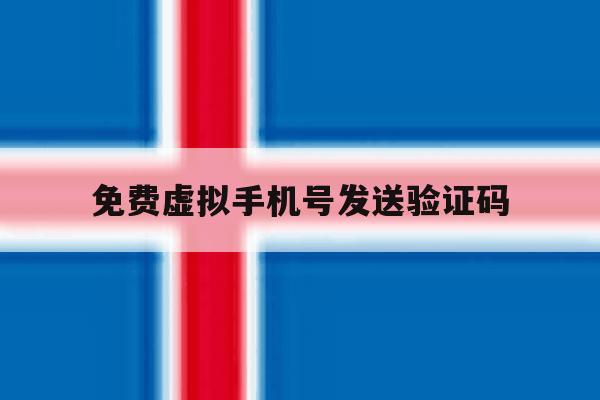 免费虚拟手机号发送验证码 免费虚拟手机号发送验证码