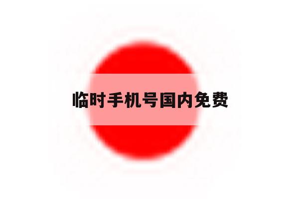 临时手机号国内免费 临时手机号国内免费