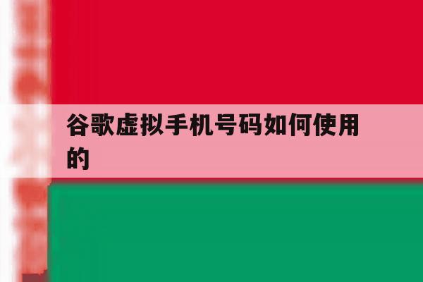 谷歌虚拟手机号码如何使用的 谷歌虚拟手机号码如何使用的