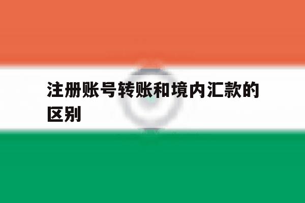 注册账号转账和境内汇款的区别