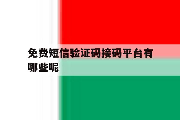 免费短信验证码接码平台有哪些呢 免费短信验证码接码平台有哪些呢