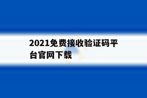 包含2021免费接收验证码平台官网下载的词条 包含2021免费接收验证码平台官网下载的词条
