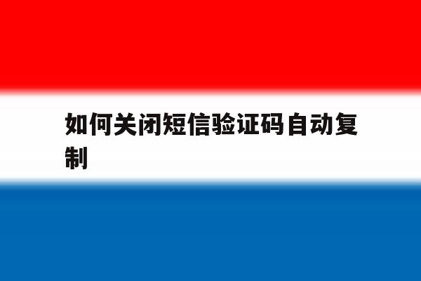 如何关闭短信验证码自动复制 如何关闭短信验证码自动复制