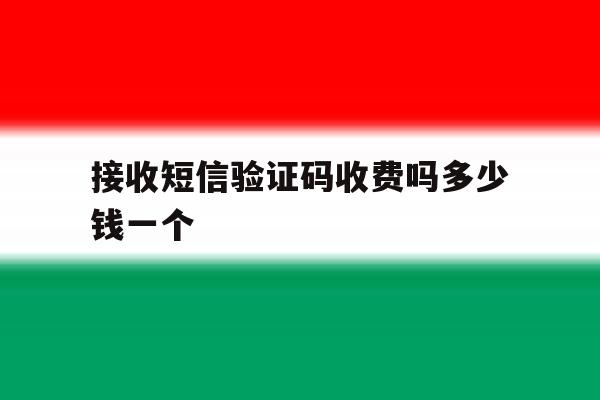 接收短信验证码收费吗多少钱一个 接收短信验证码收费吗多少钱一个