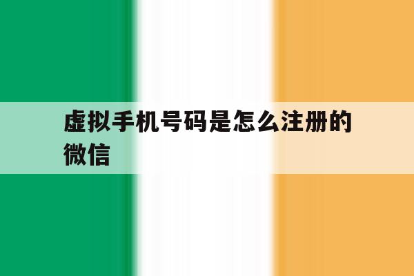 虚拟手机号码是怎么注册的微信 虚拟手机号码是怎么注册的微信
