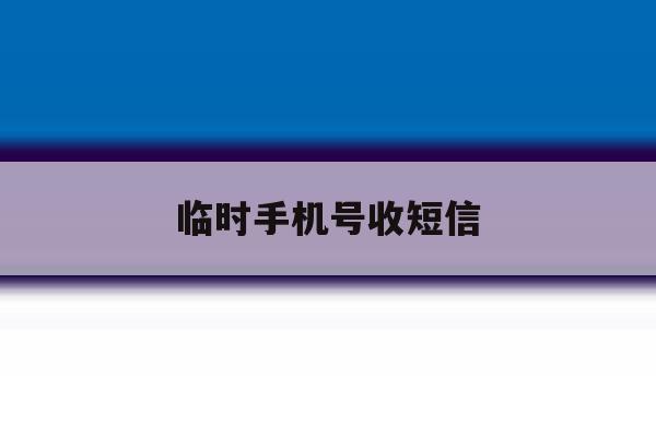 临时手机号收短信 临时手机号收短信