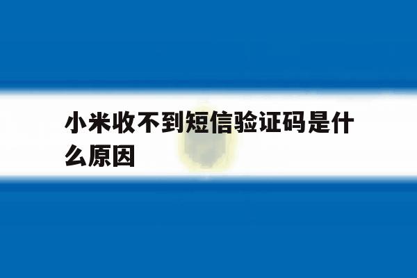 小米收不到短信验证码是什么原因 小米收不到短信验证码是什么原因