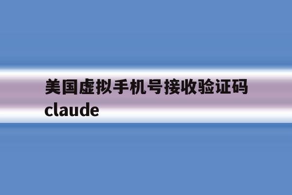 关于美国虚拟手机号接收验证码claude的信息 关于美国虚拟手机号接收验证码claude的信息