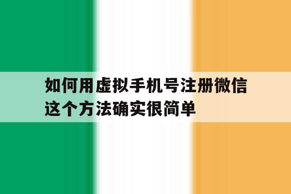 如何用虚拟手机号注册微信这个方法确实很简单的简单介绍