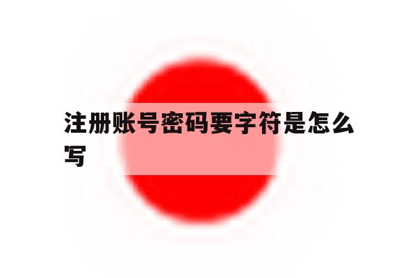 注册账号密码要字符是怎么写