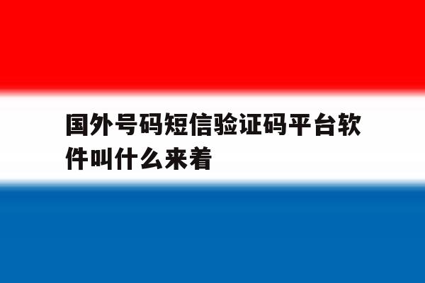 关于国外号码短信验证码平台软件叫什么来着的信息 关于国外号码短信验证码平台软件叫什么来着的信息