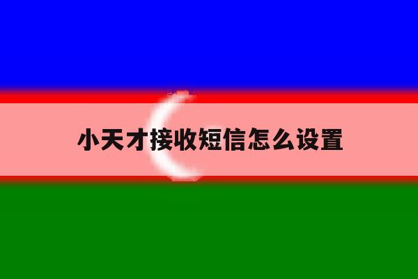 小天才接收短信怎么设置 小天才接收短信怎么设置