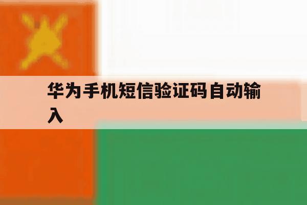 华为手机短信验证码自动输入 华为手机短信验证码自动输入