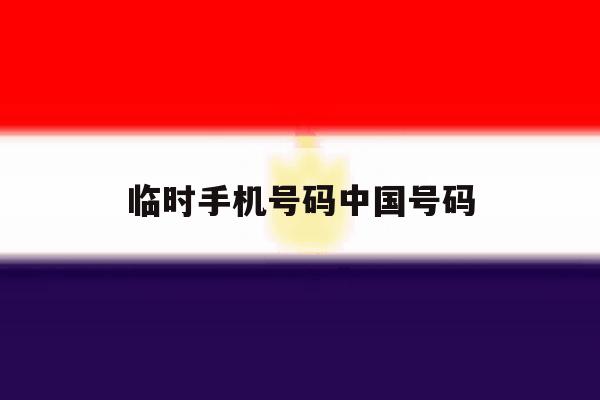 临时手机号码中国号码 临时手机号码中国号码