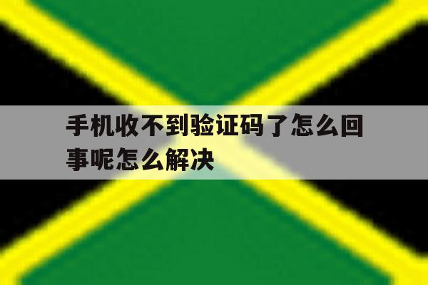 手机收不到验证码了怎么回事呢怎么解决 手机收不到验证码了怎么回事呢怎么解决