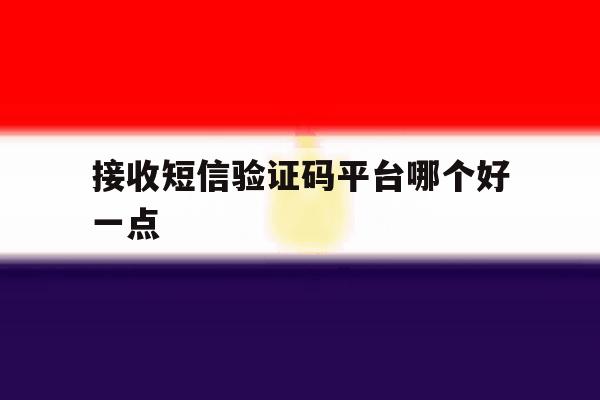 接收短信验证码平台哪个好一点 接收短信验证码平台哪个好一点