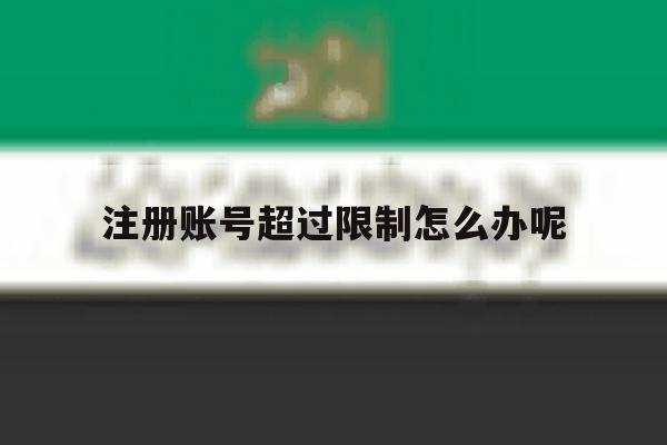 注册账号超过限制怎么办呢