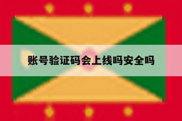 账号验证码会上线吗安全吗 账号验证码会上线吗安全吗