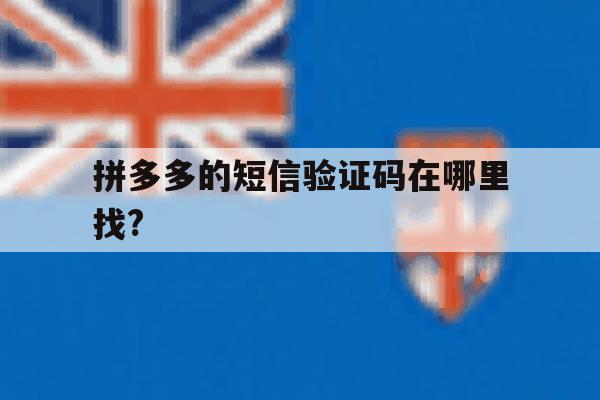 包含拼多多的短信验证码在哪里找?的词条 包含拼多多的短信验证码在哪里找?的词条