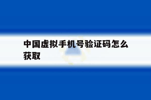 中国虚拟手机号验证码怎么获取 中国虚拟手机号验证码怎么获取