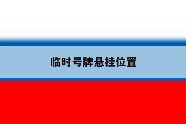 临时号牌悬挂位置 临时号牌悬挂位置