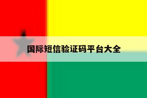 国际短信验证码平台大全 国际短信验证码平台大全