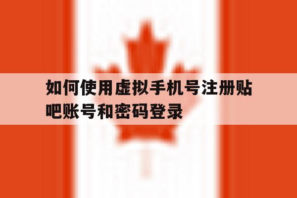 如何使用虚拟手机号注册贴吧账号和密码登录 如何使用虚拟手机号注册贴吧账号和密码登录