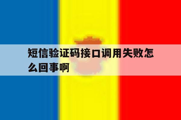 短信验证码接口调用失败怎么回事啊 短信验证码接口调用失败怎么回事啊