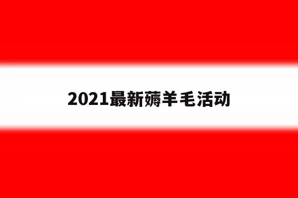 关于2021最新薅羊毛活动的信息 关于2021最新薅羊毛活动的信息
