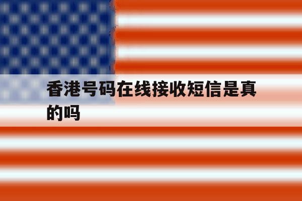 香港号码在线接收短信是真的吗 香港号码在线接收短信是真的吗