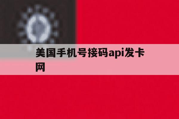 美国手机号接码api发卡网的简单介绍 美国手机号接码api发卡网的简单介绍