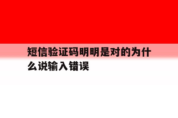 短信验证码明明是对的为什么说输入错误 短信验证码明明是对的为什么说输入错误