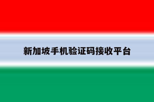 新加坡手机验证码接收平台 新加坡手机验证码接收平台