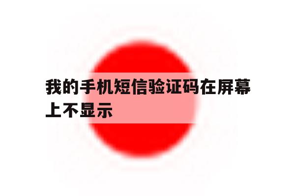 我的手机短信验证码在屏幕上不显示 我的手机短信验证码在屏幕上不显示