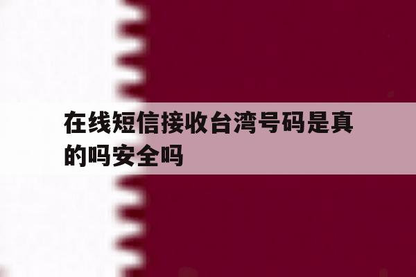 关于在线短信接收台湾号码是真的吗安全吗的信息 关于在线短信接收台湾号码是真的吗安全吗的信息