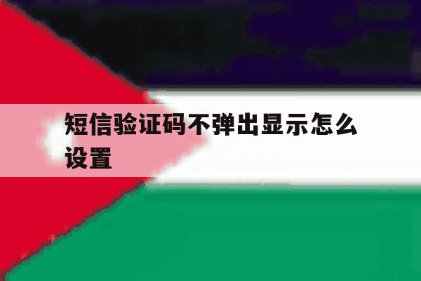 短信验证码不弹出显示怎么设置 短信验证码不弹出显示怎么设置
